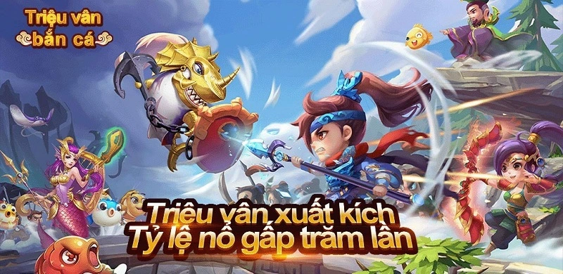 Triệu Vân bắn cá - Bắn cá đổi thưởng độc lạ số 1 Việt Nam 9 Game triệu vân săn cá